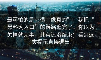最可怕的是它很“像真的”，我把“黑料网入口”的链路追完了：你以为关掉就完事，其实还没结束；看到这类提示直接退出