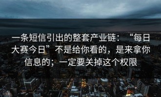 一条短信引出的整套产业链：“每日大赛今日”不是给你看的，是来拿你信息的；一定要关掉这个权限