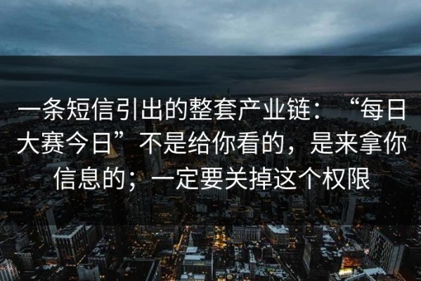 一条短信引出的整套产业链：“每日大赛今日”不是给你看的，是来拿你信息的；一定要关掉这个权限