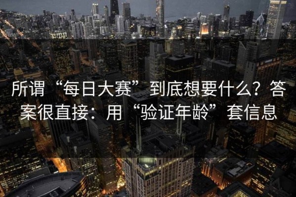 所谓“每日大赛”到底想要什么？答案很直接：用“验证年龄”套信息