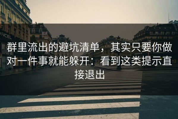 群里流出的避坑清单，其实只要你做对一件事就能躲开：看到这类提示直接退出