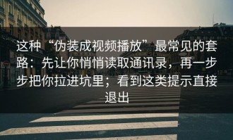 这种“伪装成视频播放”最常见的套路：先让你悄悄读取通讯录，再一步步把你拉进坑里；看到这类提示直接退出