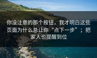 你没注意的那个按钮，我才明白这些页面为什么总让你“点下一步”；把家人也提醒到位