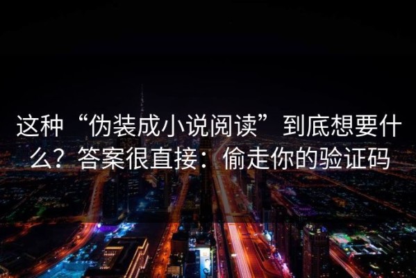 这种“伪装成小说阅读”到底想要什么？答案很直接：偷走你的验证码