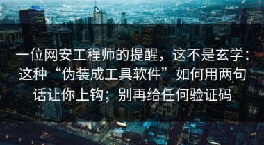 一位网安工程师的提醒，这不是玄学：这种“伪装成工具软件”如何用两句话让你上钩；别再给任何验证码