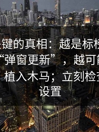 冷门但关键的真相：越是标榜“免费”的这种“弹窗更新”，越可能用“播放插件”植入木马；立刻检查这三个设置