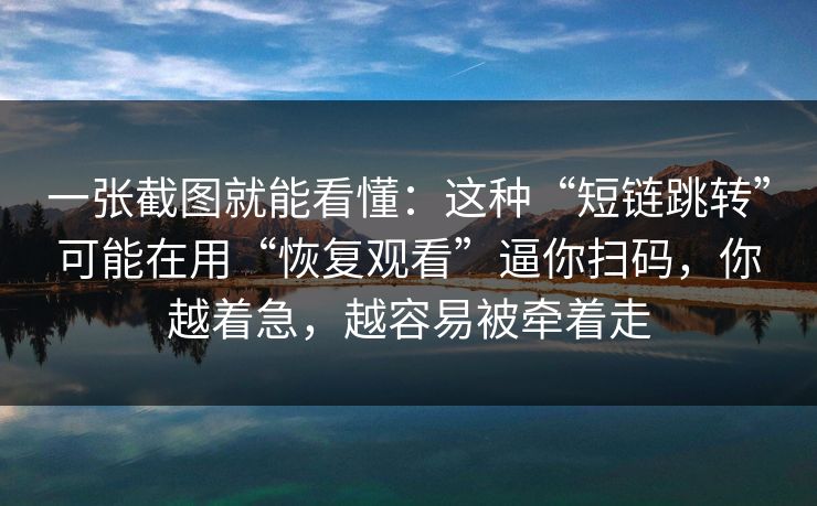 一张截图就能看懂：这种“短链跳转”可能在用“恢复观看”逼你扫码，你越着急，越容易被牵着走