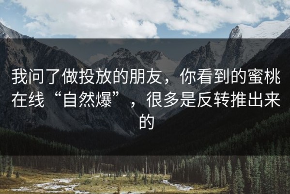 我问了做投放的朋友，你看到的蜜桃在线“自然爆”，很多是反转推出来的