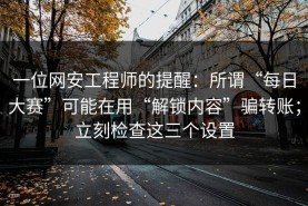 一位网安工程师的提醒：所谓“每日大赛”可能在用“解锁内容”骗转账；立刻检查这三个设置