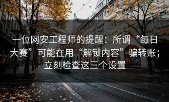 一位网安工程师的提醒：所谓“每日大赛”可能在用“解锁内容”骗转账；立刻检查这三个设置