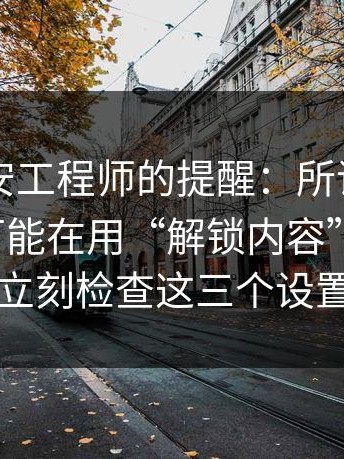 一位网安工程师的提醒：所谓“每日大赛”可能在用“解锁内容”骗转账；立刻检查这三个设置
