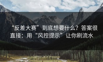 “反差大赛”到底想要什么？答案很直接：用“风控提示”让你刷流水