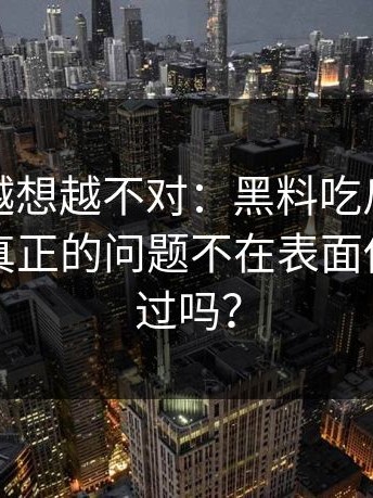 这事儿越想越不对：黑料吃瓜网黑料刷屏：真正的问题不在表面你也刷到过吗？