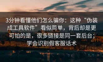 3分钟看懂他们怎么骗你：这种“伪装成工具软件”看似简单，背后却是更可怕的是，很多链接是同一套后台；学会识别假客服话术