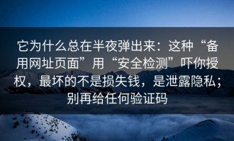 它为什么总在半夜弹出来：这种“备用网址页面”用“安全检测”吓你授权，最坏的不是损失钱，是泄露隐私；别再给任何验证码