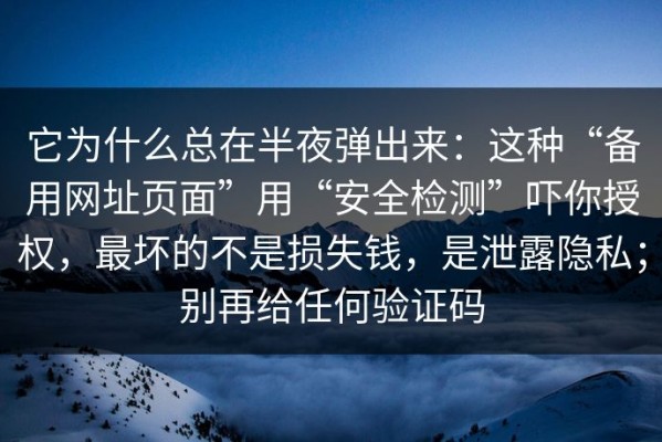 它为什么总在半夜弹出来：这种“备用网址页面”用“安全检测”吓你授权，最坏的不是损失钱，是泄露隐私；别再给任何验证码