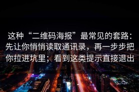 这种“二维码海报”最常见的套路：先让你悄悄读取通讯录，再一步步把你拉进坑里；看到这类提示直接退出