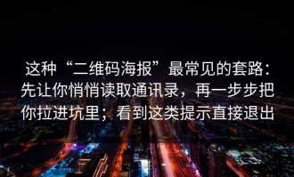 这种“二维码海报”最常见的套路：先让你悄悄读取通讯录，再一步步把你拉进坑里；看到这类提示直接退出