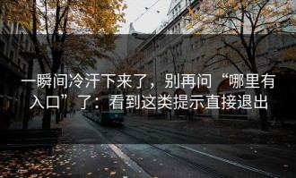 一瞬间冷汗下来了，别再问“哪里有入口”了：看到这类提示直接退出