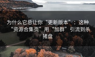 为什么它总让你“更新版本”：这种“资源合集页”用“加群”引流到杀猪盘
