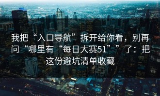 我把“入口导航”拆开给你看，别再问“哪里有“每日大赛51””了：把这份避坑清单收藏