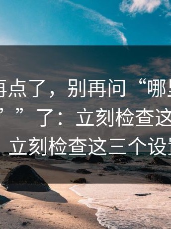 真的别再点了，别再问“哪里有“黑料网app””了：立刻检查这三个设置；立刻检查这三个设置