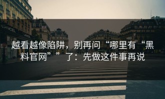 越看越像陷阱，别再问“哪里有“黑料官网””了：先做这件事再说