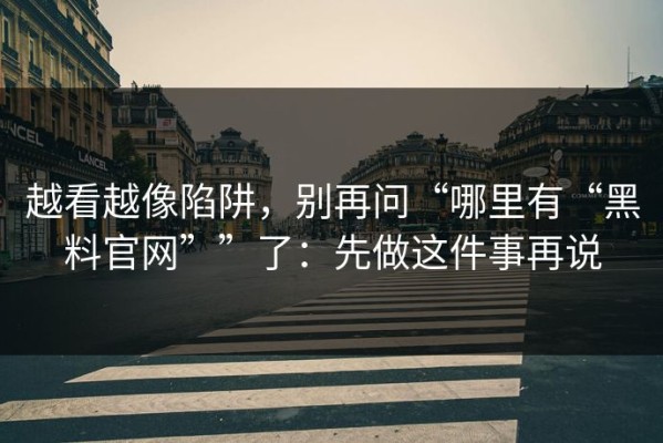 越看越像陷阱，别再问“哪里有“黑料官网””了：先做这件事再说