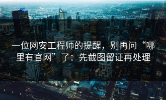 一位网安工程师的提醒，别再问“哪里有官网”了：先截图留证再处理