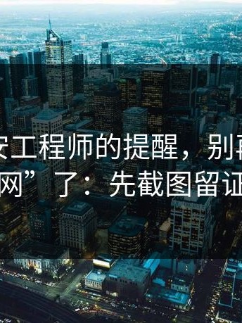 一位网安工程师的提醒，别再问“哪里有官网”了：先截图留证再处理