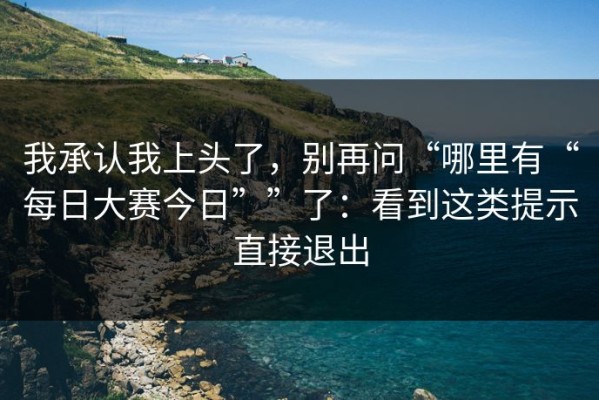 我承认我上头了，别再问“哪里有“每日大赛今日””了：看到这类提示直接退出