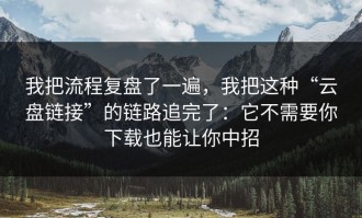 我把流程复盘了一遍，我把这种“云盘链接”的链路追完了：它不需要你下载也能让你中招
