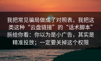 我把常见骗局做成了对照表，我把这类这种“云盘链接”的“话术脚本”拆给你看：你以为是小广告，其实是精准投放；一定要关掉这个权限
