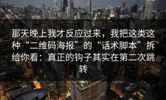 那天晚上我才反应过来，我把这类这种“二维码海报”的“话术脚本”拆给你看：真正的钩子其实在第二次跳转