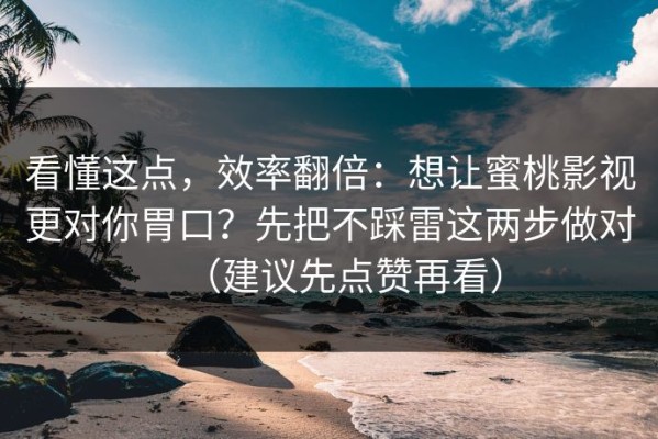 看懂这点，效率翻倍：想让蜜桃影视更对你胃口？先把不踩雷这两步做对（建议先点赞再看）
