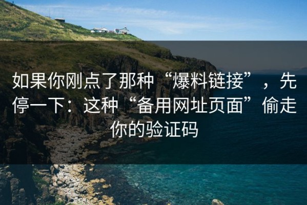 如果你刚点了那种“爆料链接”，先停一下：这种“备用网址页面”偷走你的验证码