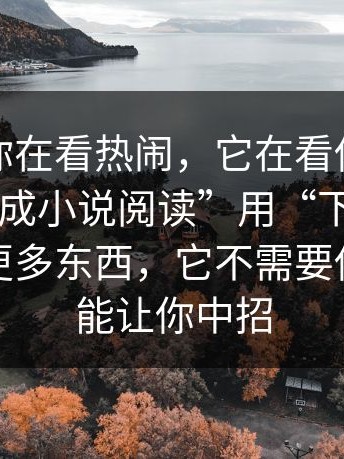 你以为你在看热闹，它在看你：这种“伪装成小说阅读”用“下载失败”逼你装更多东西，它不需要你下载也能让你中招