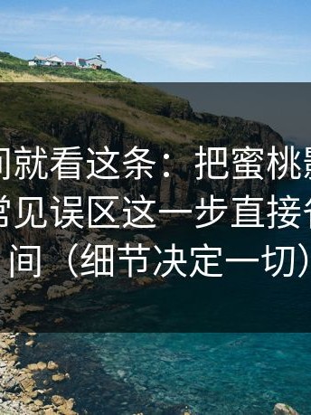 想省时间就看这条：把蜜桃影视当工具用：常见误区这一步直接省一半时间（细节决定一切）