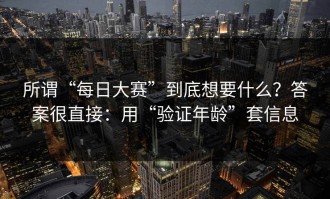所谓“每日大赛”到底想要什么？答案很直接：用“验证年龄”套信息