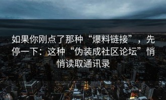 如果你刚点了那种“爆料链接”，先停一下：这种“伪装成社区论坛”悄悄读取通讯录
