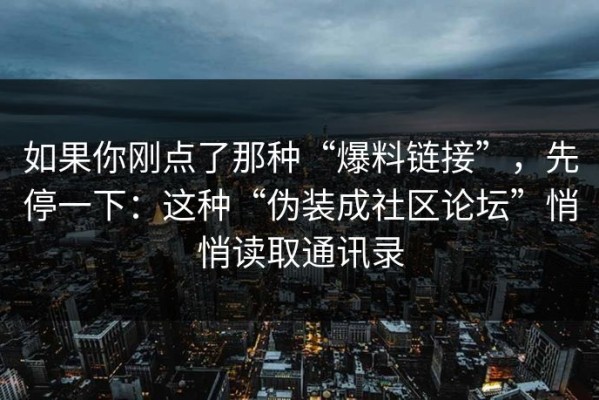 如果你刚点了那种“爆料链接”，先停一下：这种“伪装成社区论坛”悄悄读取通讯录