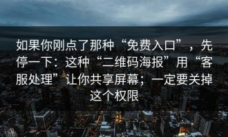如果你刚点了那种“免费入口”，先停一下：这种“二维码海报”用“客服处理”让你共享屏幕；一定要关掉这个权限
