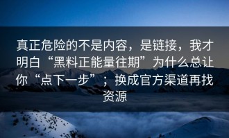 真正危险的不是内容，是链接，我才明白“黑料正能量往期”为什么总让你“点下一步”；换成官方渠道再找资源