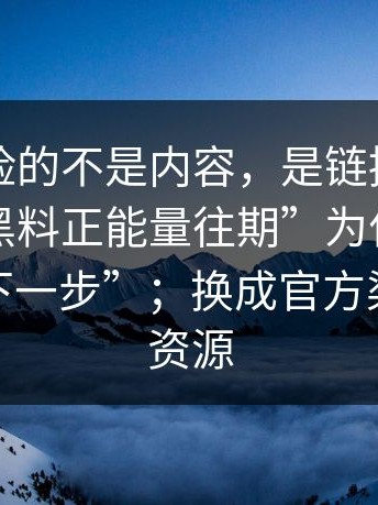真正危险的不是内容，是链接，我才明白“黑料正能量往期”为什么总让你“点下一步”；换成官方渠道再找资源
