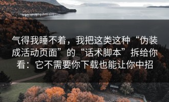 气得我睡不着，我把这类这种“伪装成活动页面”的“话术脚本”拆给你看：它不需要你下载也能让你中招