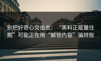 别把好奇心交出去：“黑料正能量往期”可能正在用“解锁内容”骗转账
