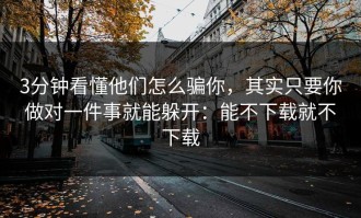 3分钟看懂他们怎么骗你，其实只要你做对一件事就能躲开：能不下载就不下载