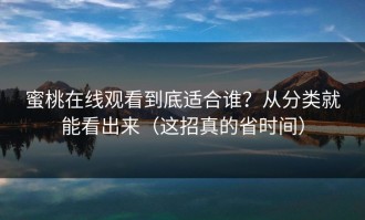 蜜桃在线观看到底适合谁？从分类就能看出来（这招真的省时间）
