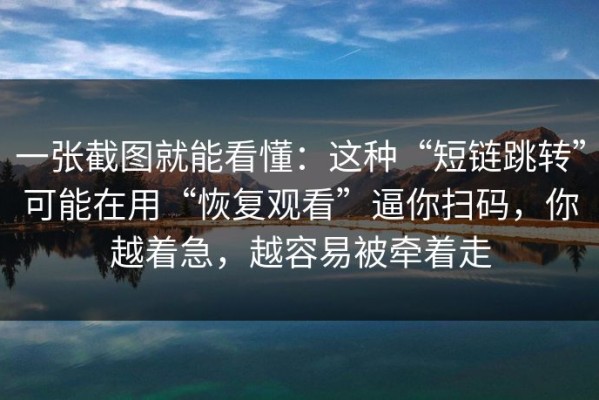 一张截图就能看懂：这种“短链跳转”可能在用“恢复观看”逼你扫码，你越着急，越容易被牵着走