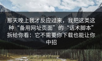 那天晚上我才反应过来，我把这类这种“备用网址页面”的“话术脚本”拆给你看：它不需要你下载也能让你中招